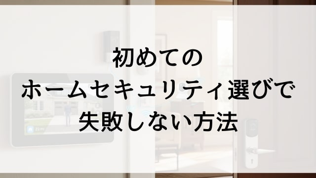初めてのホームセキュリティ選びで失敗しない方法