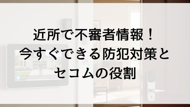 近所で不審者情報！今すぐできる防犯対策とセコムの役割