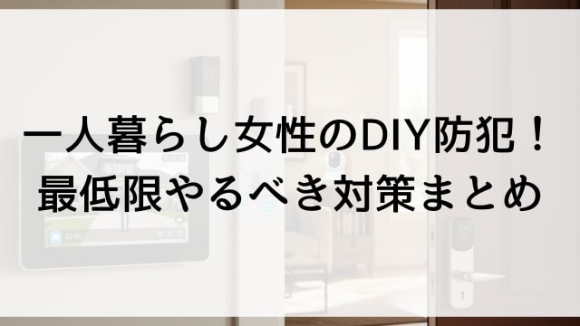 一人暮らし女性のDIY防犯！最低限やるべき対策まとめ【実践者解説】