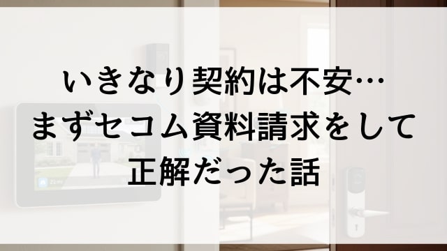 いきなり契約は不安…まずセコム資料請求をして正解だった話