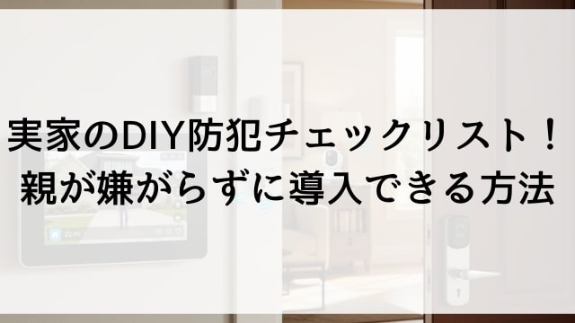 実家のDIY防犯チェックリスト！親が嫌がらずに導入できる方法