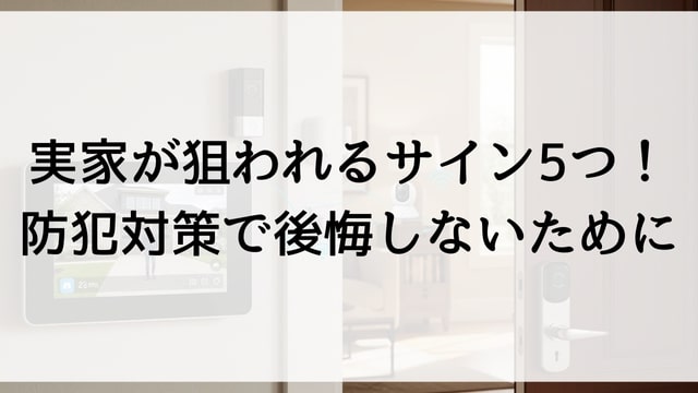 実家が狙われるサイン5つ！防犯対策で後悔しないために