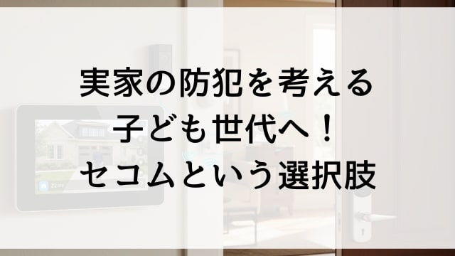 実家の防犯を考える子ども世代へ！セコムという選択肢