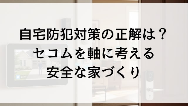 自宅防犯対策の正解は？セコムを軸に考える安全な家づくり