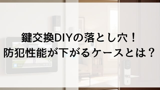 鍵交換DIYの落とし穴！防犯性能が下がるケースとは？
