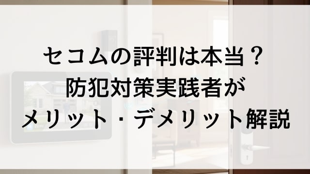 セコムの評判は本当？防犯対策実践者がメリット・デメリット解説