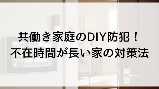 共働き家庭のDIY防犯！不在時間が長い家の対策法