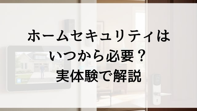 ホームセキュリティはいつから必要？実体験で解説