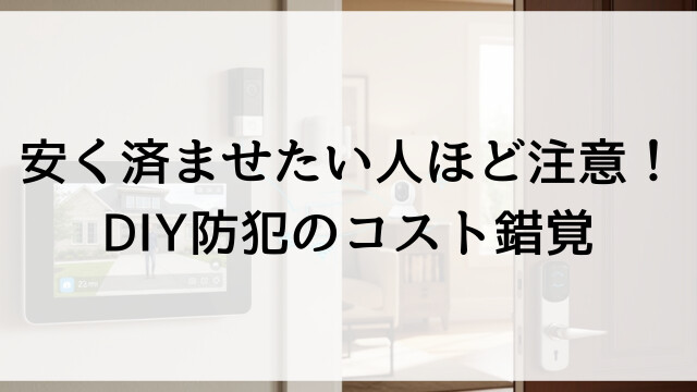 安く済ませたい人ほど注意！DIY防犯のコスト錯覚