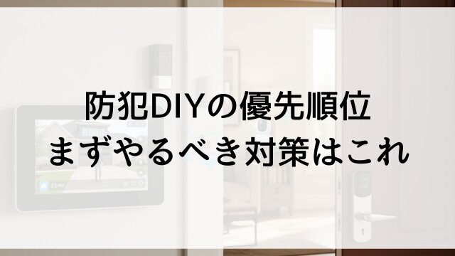 【防犯DIYの優先順位】まずやるべき対策はこれ！