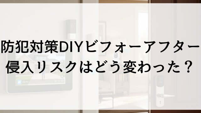 【防犯対策DIYビフォーアフター】侵入リスクはどう変わった？