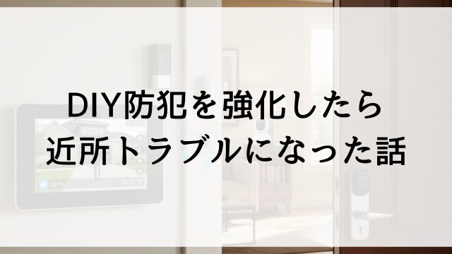 DIY防犯を強化したら近所トラブルになった話