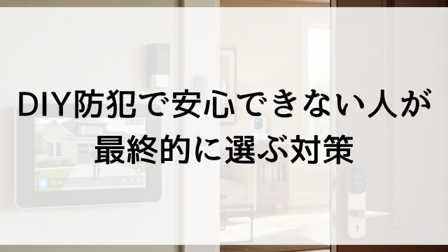 DIY防犯で安心できない人が最終的に選ぶ対策