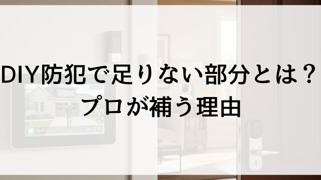 DIY防犯で足りない部分とは？プロ(ホームセキュリティ)が補う理由