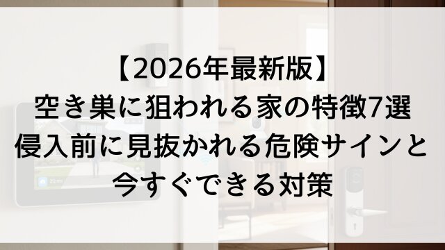 【2026年最新版】空き巣に狙われる家の特徴7選！侵入前に見抜かれる危険サインと今すぐできる対策