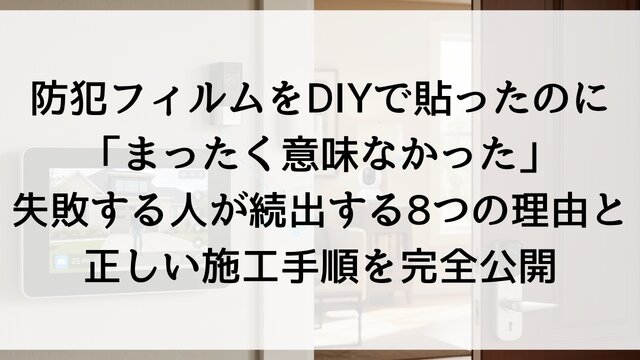 防犯フィルムをDIYで貼ったのに「まったく意味なかった」—— 失敗する人が続出する8つの理由と正しい施工手順を完全公開