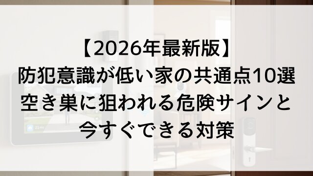 【2026年最新版】防犯意識が低い家の共通点10選！空き巣に狙われる危険サインと今すぐできる対策