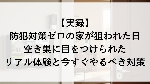 【実録】防犯対策ゼロの家が狙われた日！空き巣に目をつけられたリアル体験と今すぐやるべき対策