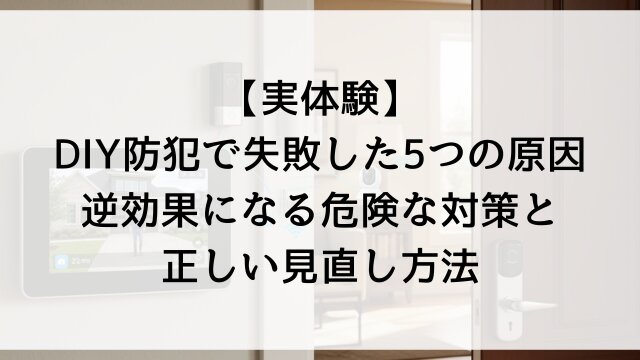 【実体験】DIY防犯で失敗した5つの原因！逆効果になる危険な対策と正しい見直し方法