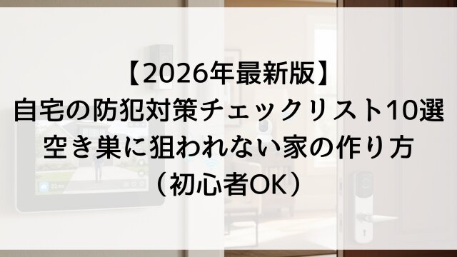【2026年最新版】自宅の防犯対策チェックリスト10選！空き巣に狙われない家の作り方（初心者OK）