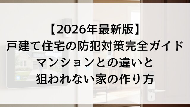 【2026年最新版】戸建て住宅の防犯対策完全ガイド！マンションとの違いと狙われない家の作り方