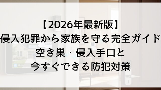 【2026年最新版】侵入犯罪から家族を守る完全ガイド！空き巣・侵入手口と今すぐできる防犯対策