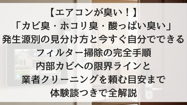 【エアコンが臭い！】「カビ臭・ホコリ臭・酸っぱい臭い」発生源別の見分け方と今すぐ自分でできるフィルター掃除の完全手順！内部カビへの限界ラインと業者クリーニングを頼む目安まで体験談つきで全解説【2026年版】