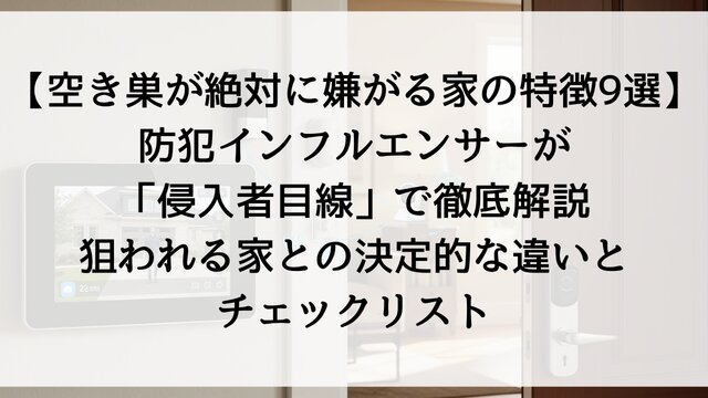 【空き巣が絶対に嫌がる家の特徴9選】防犯インフルエンサーが「侵入者目線」で徹底解説！狙われる家との決定的な違いとチェックリスト【2026年最新】