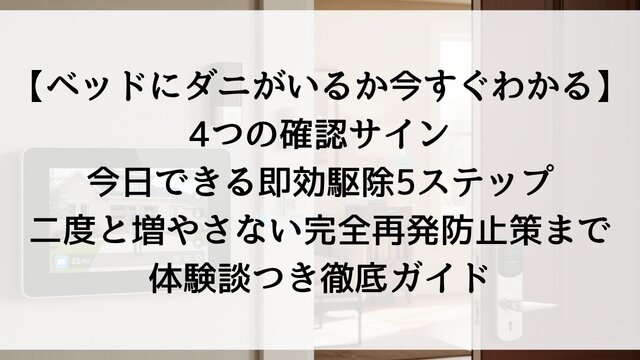 【ベッドにダニがいるか今すぐわかる】4つの確認サイン・今日できる即効駆除5ステップ・二度と増やさない完全再発防止策まで！体験談つき徹底ガイド【2026年版】