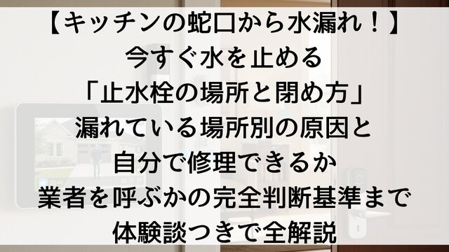 【キッチンの蛇口から水漏れ！】今すぐ水を止める「止水栓の場所と閉め方」！漏れている場所別の原因と自分で修理できるか・業者を呼ぶかの完全判断基準まで体験談つきで全解説【2026年版】