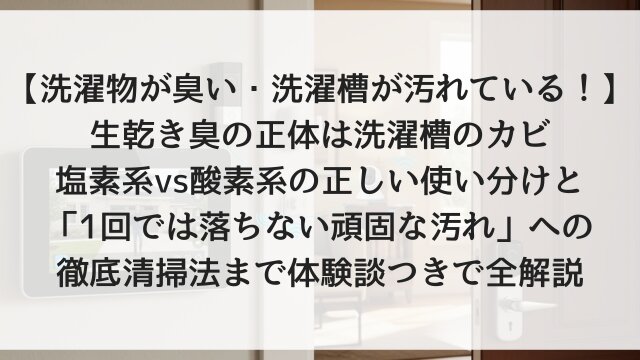 【洗濯物が臭い・洗濯槽が汚れている！】生乾き臭の正体は洗濯槽のカビ！塩素系vs酸素系の正しい使い分けと「1回では落ちない頑固な汚れ」への徹底清掃法まで体験談つきで全解説【2026年版】