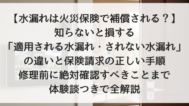 【水漏れは火災保険で補償される？】知らないと損する「適用される水漏れ・されない水漏れ」の違いと保険請求の正しい手順！修理前に絶対確認すべきことまで体験談つきで全解説【2026年版】