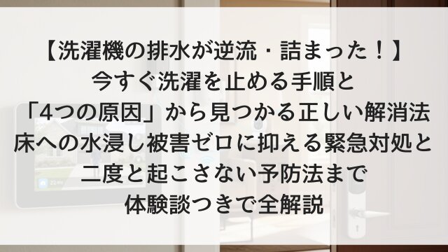 【洗濯機の排水が逆流・詰まった！】今すぐ洗濯を止める手順と「4つの原因」から見つかる正しい解消法！床への水浸し被害ゼロに抑える緊急対処と二度と起こさない予防法まで体験談つきで全解説【2026年版】