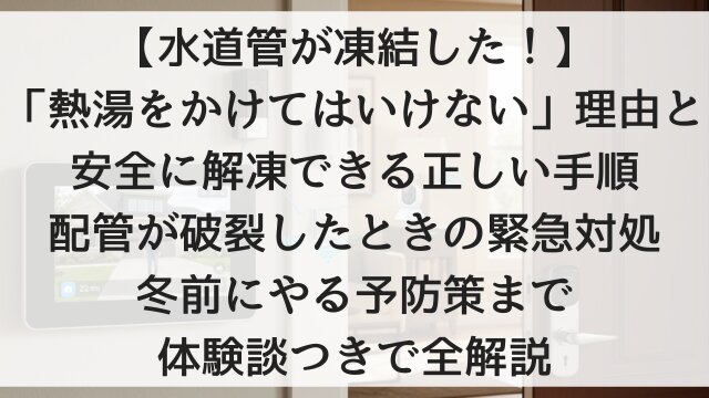 【水道管が凍結した！】「熱湯をかけてはいけない」理由と安全に解凍できる正しい手順！配管が破裂したときの緊急対処・冬前にやる予防策まで体験談つきで全解説【2026年版】