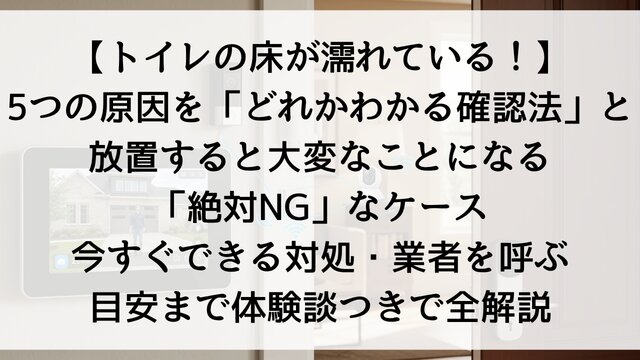 【トイレの床が濡れている！】5つの原因を「どれかわかる確認法」と放置すると大変なことになる「絶対NG」なケース！今すぐできる対処・業者を呼ぶ目安まで体験談つきで全解説【2026年版】