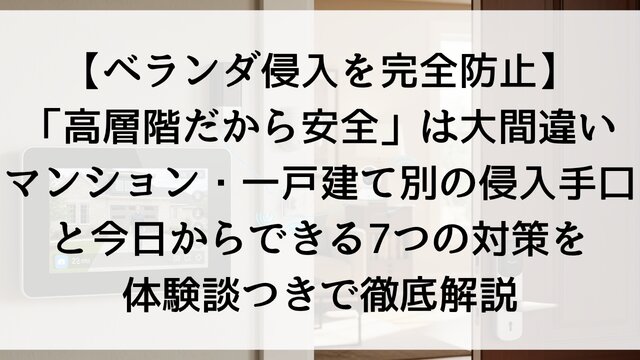 【ベランダ侵入を完全防止】「高層階だから安全」は大間違い？マンション・一戸建て別の侵入手口と今日からできる7つの対策を体験談つきで徹底解説【2026年版】