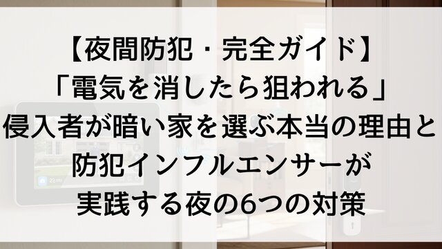 【夜間防犯・完全ガイド】「電気を消したら狙われる」！侵入者が暗い家を選ぶ本当の理由と防犯インフルエンサーが実践する夜の6つの対策【2026年最新】