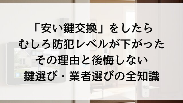 「安い鍵交換」をしたらむしろ防犯レベルが下がった——その理由と後悔しない鍵選び・業者選びの全知識