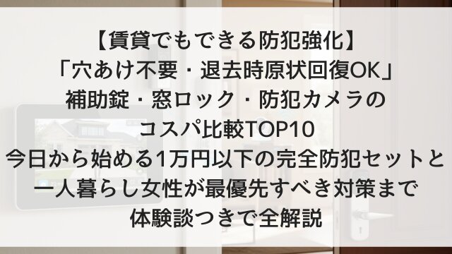 【賃貸でもできる防犯強化】「穴あけ不要・退去時原状回復OK」補助錠・窓ロック・防犯カメラのコスパ比較TOP10！今日から始める1万円以下の完全防犯セットと一人暮らし女性が最優先すべき対策まで体験談つきで全解説【2026年版】