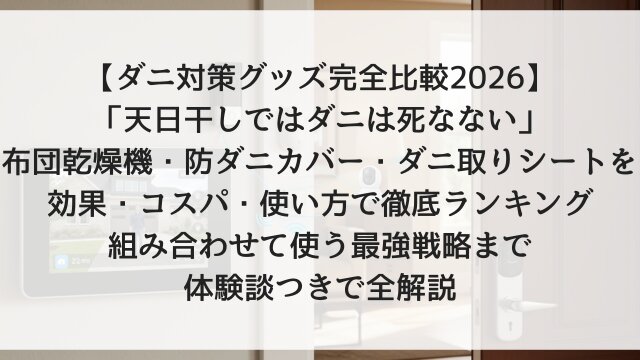 【ダニ対策グッズ完全比較2026】「天日干しではダニは死なない」！布団乾燥機・防ダニカバー・ダニ取りシートを効果・コスパ・使い方で徹底ランキング！組み合わせて使う最強戦略まで体験談つきで全解説