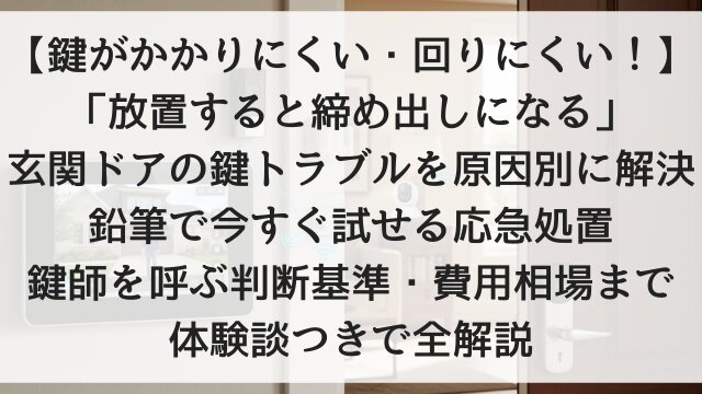 【鍵がかかりにくい・回りにくい！】「放置すると締め出しになる」玄関ドアの鍵トラブルを原因別に解決！鉛筆で今すぐ試せる応急処置・鍵師を呼ぶ判断基準・費用相場まで体験談つきで全解説【2026年版】