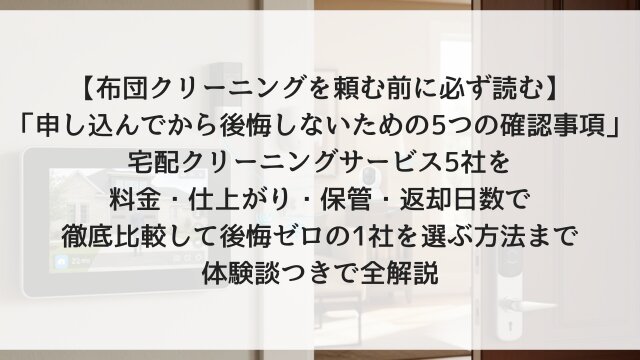 【布団クリーニングを頼む前に必ず読む】「申し込んでから後悔しないための5つの確認事項」宅配クリーニングサービス5社を料金・仕上がり・保管・返却日数で徹底比較して後悔ゼロの1社を選ぶ方法まで体験談つきで全解説【2026年版】