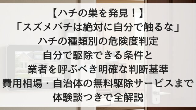 【ハチの巣を発見！】「スズメバチは絶対に自分で触るな」！ハチの種類別の危険度判定・自分で駆除できる条件と業者を呼ぶべき明確な判断基準・費用相場・自治体の無料駆除サービスまで体験談つきで全解説【2026年版】