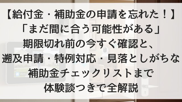 【給付金・補助金の申請を忘れた！】「まだ間に合う可能性がある」期限切れ前の今すぐ確認と、遡及申請・特例対応・見落としがちな補助金チェックリストまで体験談つきで全解説【2026年版】