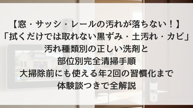 【窓・サッシ・レールの汚れが落ちない！】「拭くだけでは取れない黒ずみ・土汚れ・カビ」汚れ種類別の正しい洗剤と部位別完全清掃手順！大掃除前にも使える年2回の習慣化まで体験談つきで全解説【2026年版】