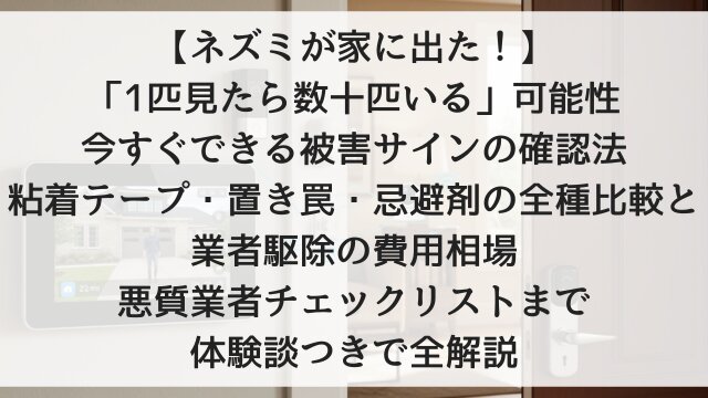 【ネズミが家に出た！】「1匹見たら数十匹いる」可能性！今すぐできる被害サインの確認法・粘着テープ・置き罠・忌避剤の全種比較と業者駆除の費用相場・悪質業者チェックリストまで体験談つきで全解説【2026年版】