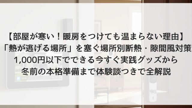 【部屋が寒い！暖房をつけても温まらない理由】「熱が逃げる場所」を塞ぐ場所別断熱・隙間風対策！1,000円以下でできる今すぐ実践グッズから冬前の本格準備まで体験談つきで全解説【2026年版】