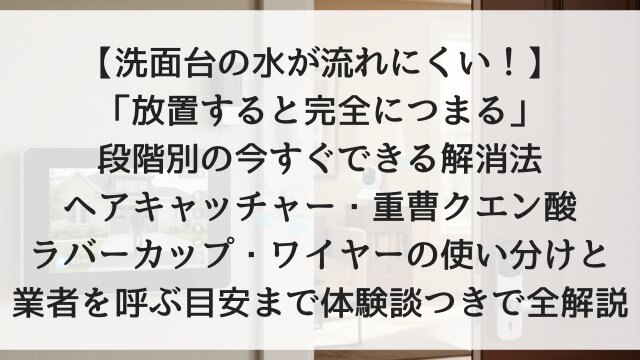 【洗面台の水が流れにくい！】「放置すると完全につまる」段階別の今すぐできる解消法！ヘアキャッチャー・重曹クエン酸・ラバーカップ・ワイヤーの使い分けと業者を呼ぶ目安まで体験談つきで全解説【2026年版】
