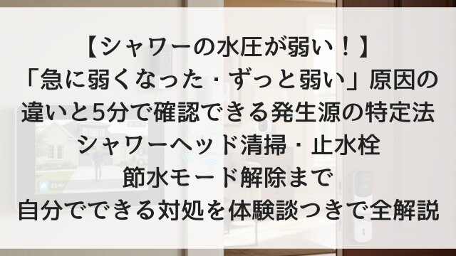 【シャワーの水圧が弱い！】「急に弱くなった・ずっと弱い」原因の違いと5分で確認できる発生源の特定法！シャワーヘッド清掃・止水栓・節水モード解除まで自分でできる対処を体験談つきで全解説【2026年版】