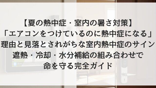 【夏の熱中症・室内の暑さ対策】「エアコンをつけているのに熱中症になる」理由と見落とされがちな室内熱中症のサイン！遮熱・冷却・水分補給の組み合わせで命を守る完全ガイド【2026年版・実家への共有推奨】